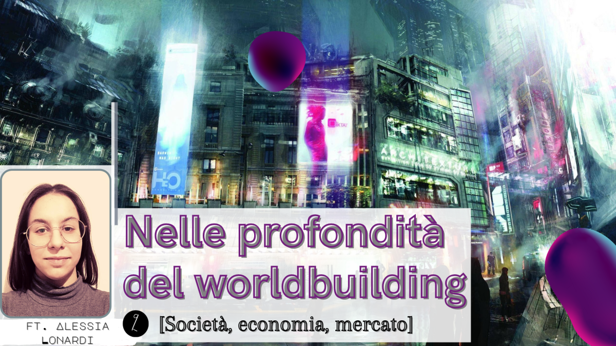 Nelle profondità del worldbuilding – Società, economia, mercato ft. Alessia&nbsp;Lonardi