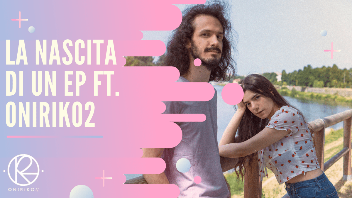 La nascita di un EP ft.&nbsp;ONIRIKO2