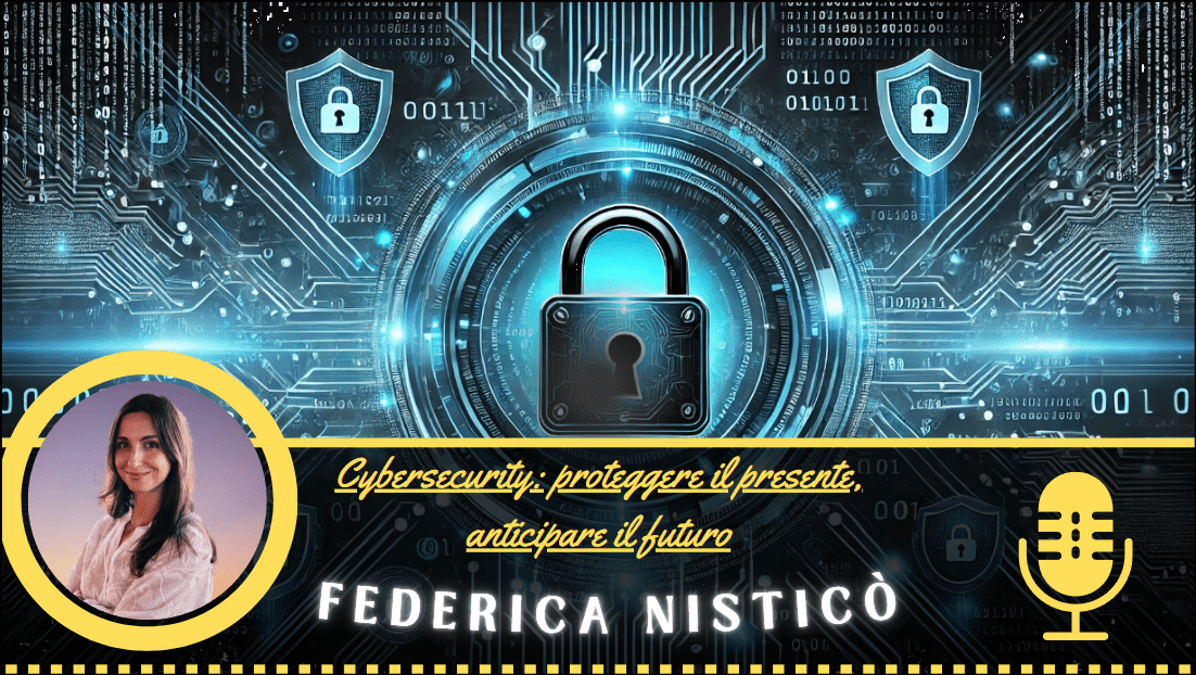 Cybersecurity: proteggere il presente, anticipare il futuro ft. Federica&nbsp;Nisticò